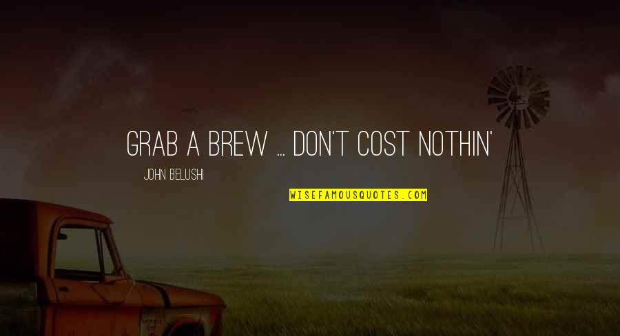 Brew'n Quotes By John Belushi: Grab a brew ... don't cost nothin'