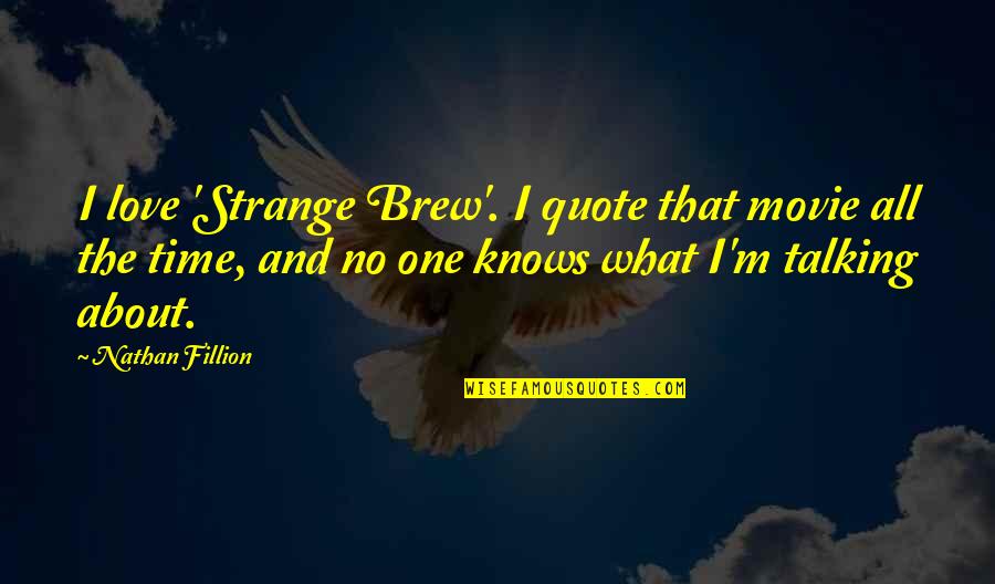 Brew'n Quotes By Nathan Fillion: I love 'Strange Brew'. I quote that movie
