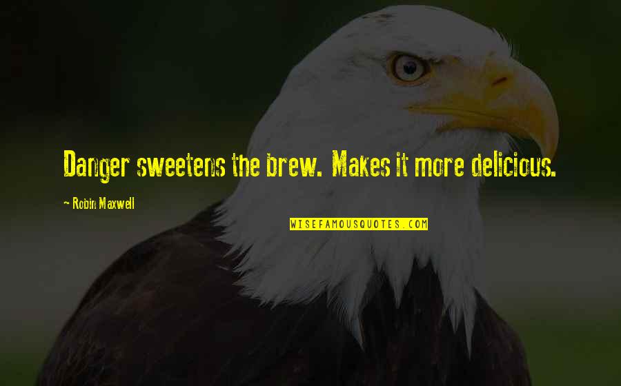 Brew'n Quotes By Robin Maxwell: Danger sweetens the brew. Makes it more delicious.