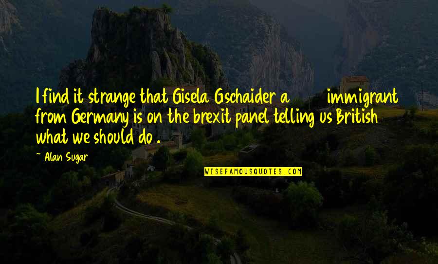 Brexit Quotes By Alan Sugar: I find it strange that Gisela Gschaider a