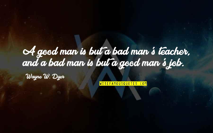 Breyfogle Marshall Quotes By Wayne W. Dyer: A good man is but a bad man's