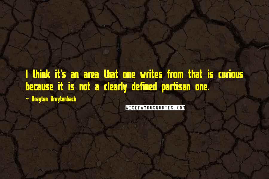 Breyten Breytenbach quotes: I think it's an area that one writes from that is curious because it is not a clearly defined partisan one. Breyten Breytenbach quotes: I think it's an area that one writes from that is curious because it is not a clearly defined partisan one.
