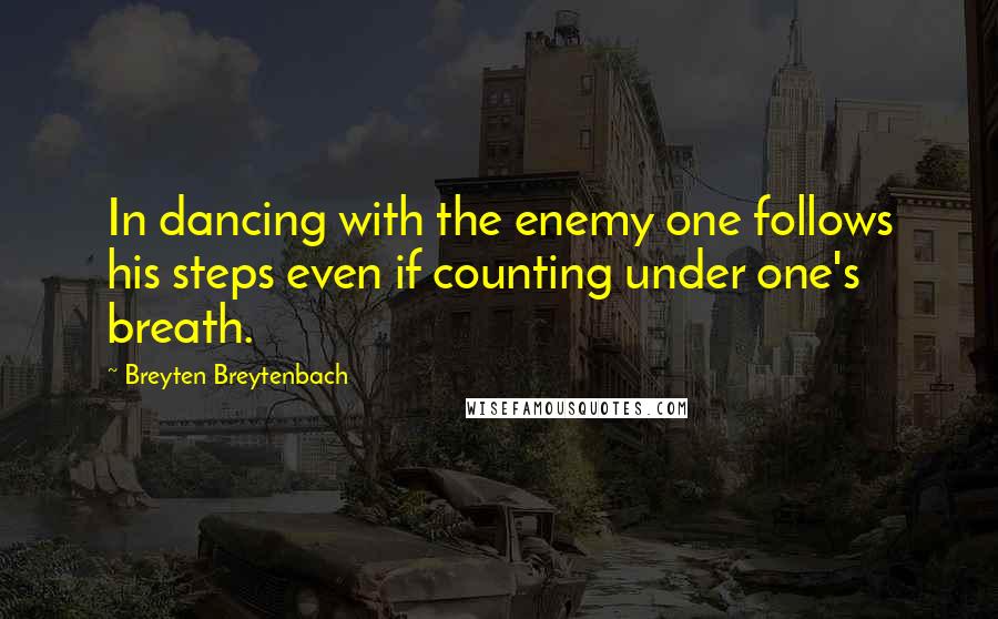 Breyten Breytenbach quotes: In dancing with the enemy one follows his steps even if counting under one's breath.