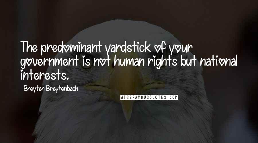 Breyten Breytenbach quotes: The predominant yardstick of your government is not human rights but national interests.