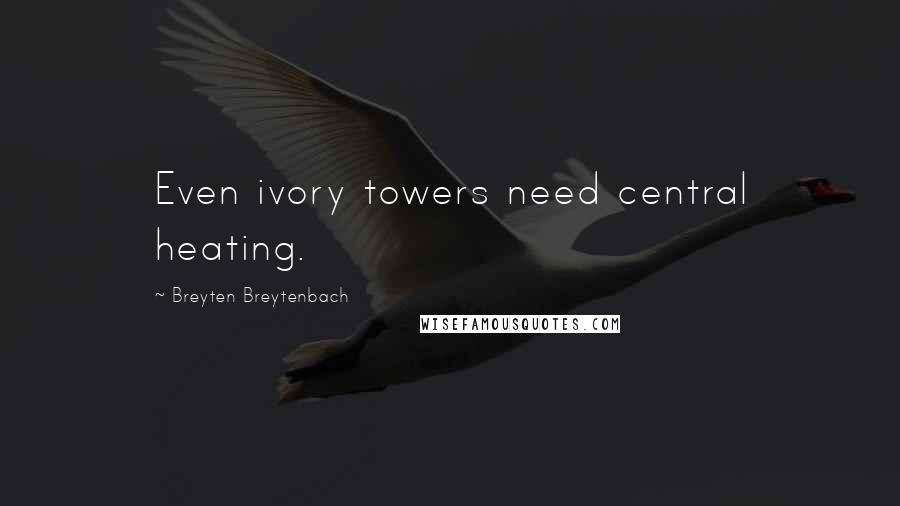 Breyten Breytenbach quotes: Even ivory towers need central heating.