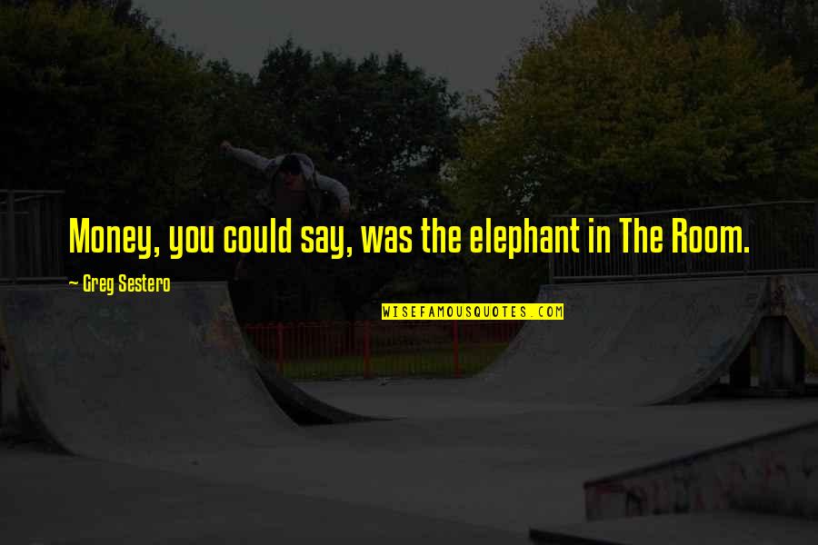 Breza List Quotes By Greg Sestero: Money, you could say, was the elephant in Breza List Quotes By Greg Sestero: Money, you could say, was the elephant in