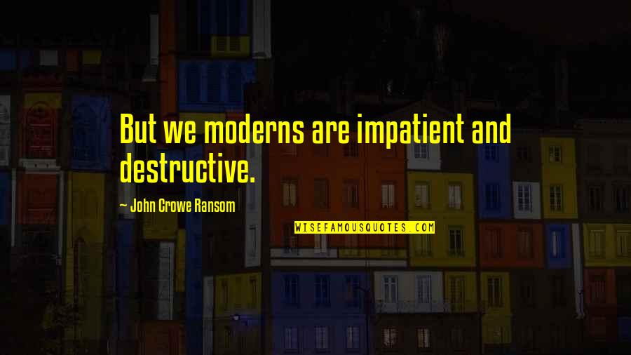 Brezoi Quotes By John Crowe Ransom: But we moderns are impatient and destructive. Brezoi Quotes By John Crowe Ransom: But we moderns are impatient and destructive.
