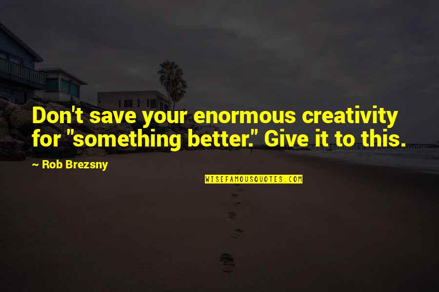 Brezsny Quotes By Rob Brezsny: Don't save your enormous creativity for "something better."