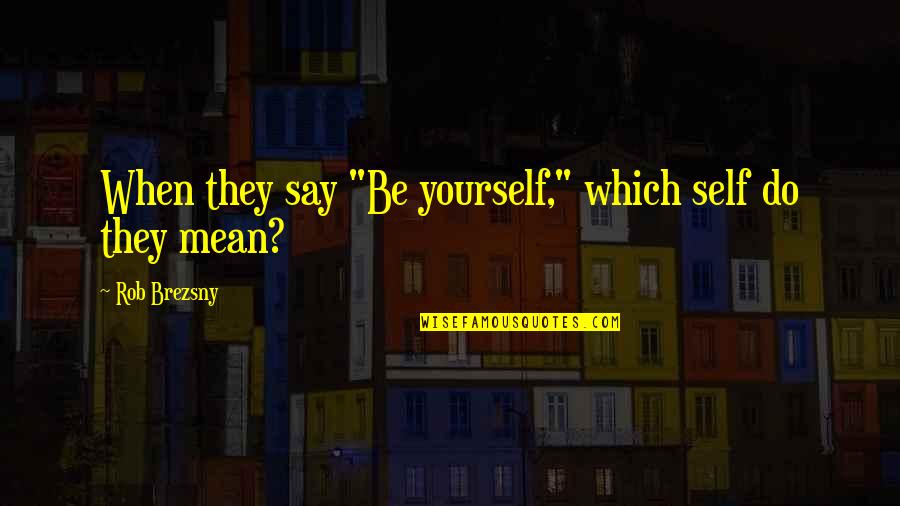 Brezsny Quotes By Rob Brezsny: When they say "Be yourself," which self do