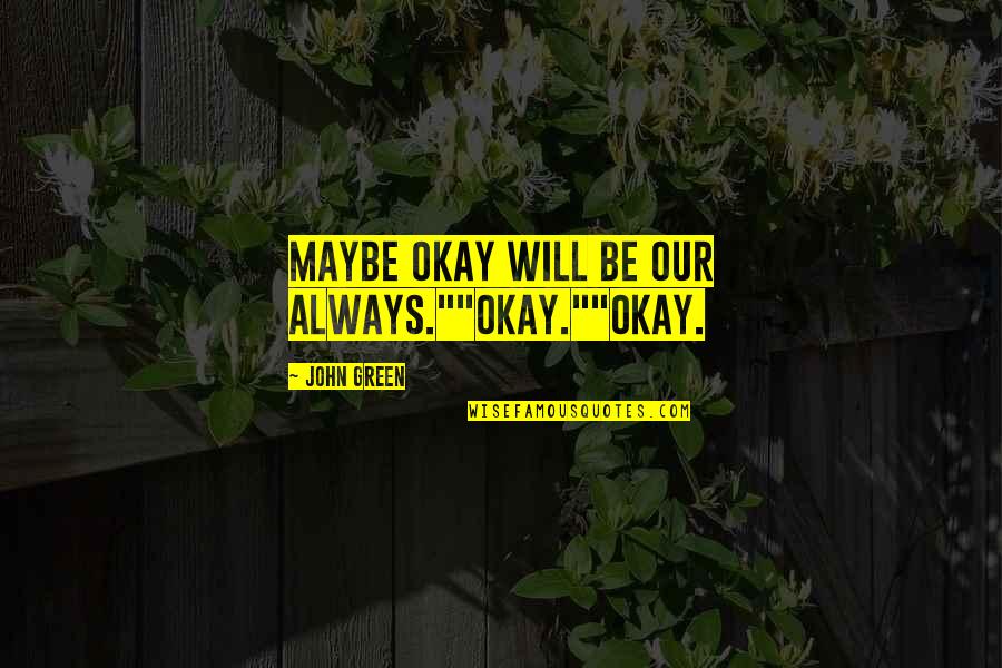 Brezza Quotes By John Green: Maybe okay will be our always.""Okay.""Okay. Brezza Quotes By John Green: Maybe okay will be our always.""Okay.""Okay.