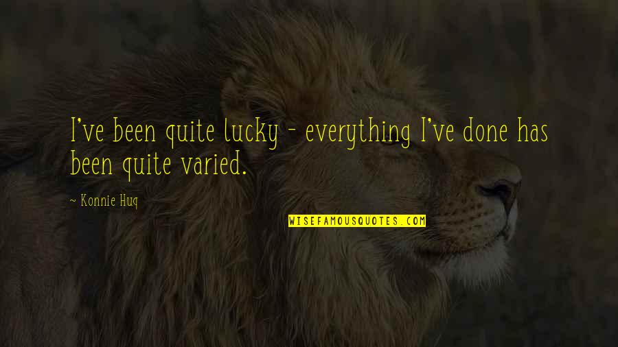 Brgy Ginebra Quotes By Konnie Huq: I've been quite lucky - everything I've done