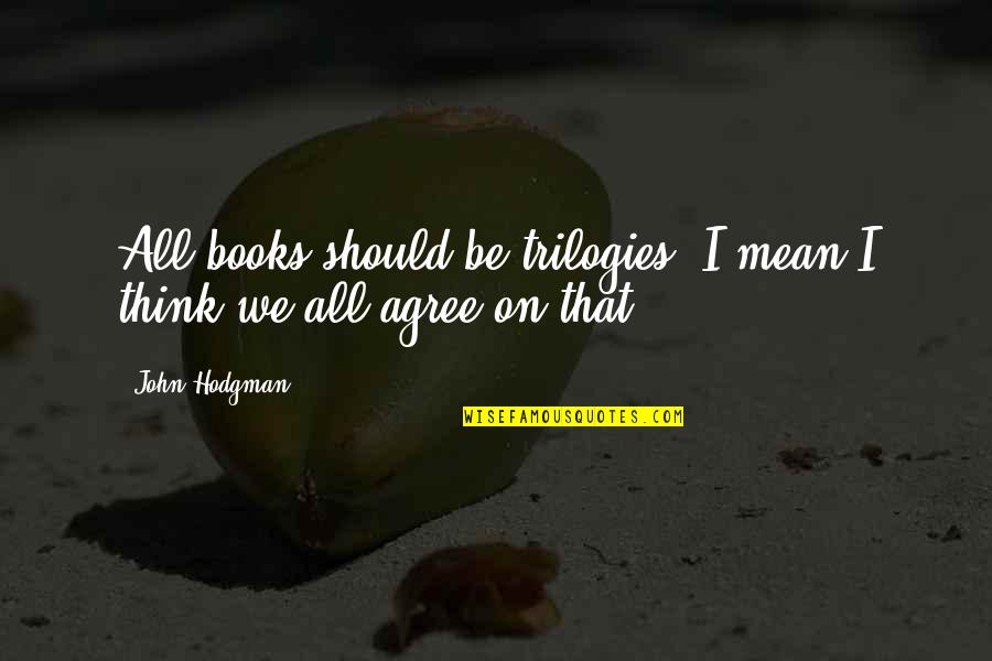 Brgy Tibay Quotes By John Hodgman: All books should be trilogies; I mean I