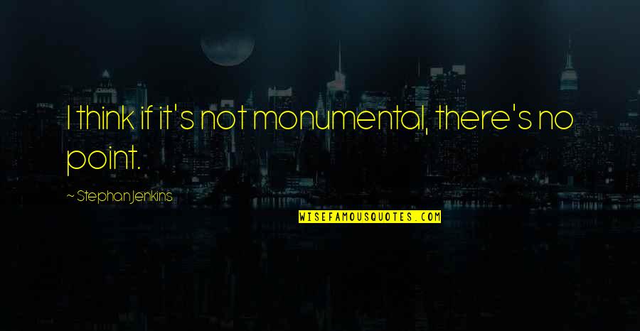 Bri Google Quotes By Stephan Jenkins: I think if it's not monumental, there's no