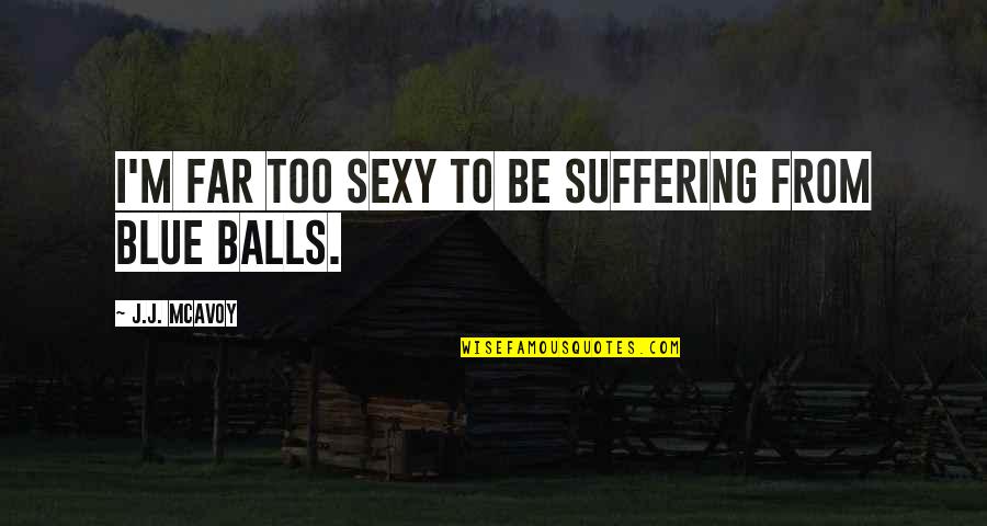 Briain Games Quotes By J.J. McAvoy: I'm far too sexy to be suffering from Briain Games Quotes By J.J. McAvoy: I'm far too sexy to be suffering from