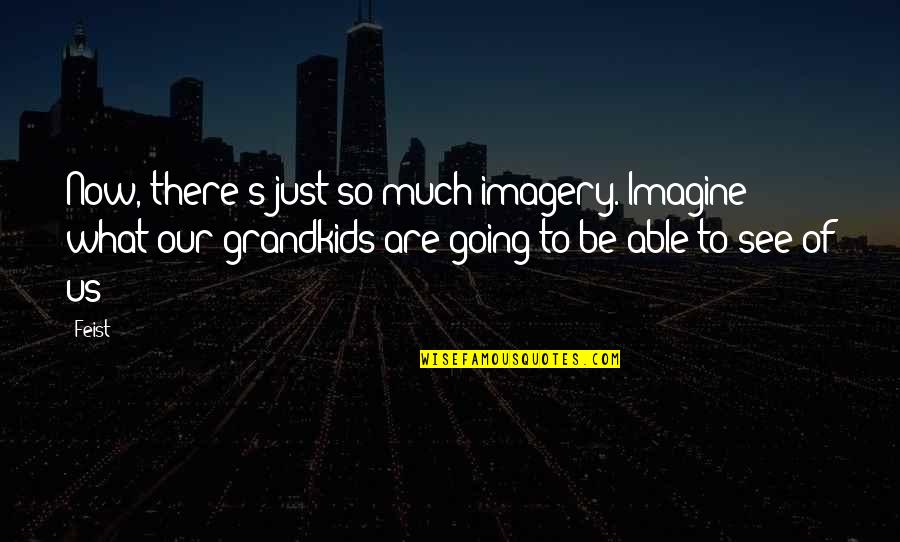 Brialyn Quotes By Feist: Now, there's just so much imagery. Imagine what Brialyn Quotes By Feist: Now, there's just so much imagery. Imagine what