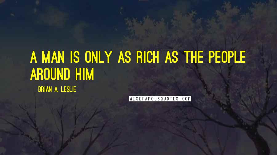 Brian A. Leslie quotes: A man is only as rich as the people around him