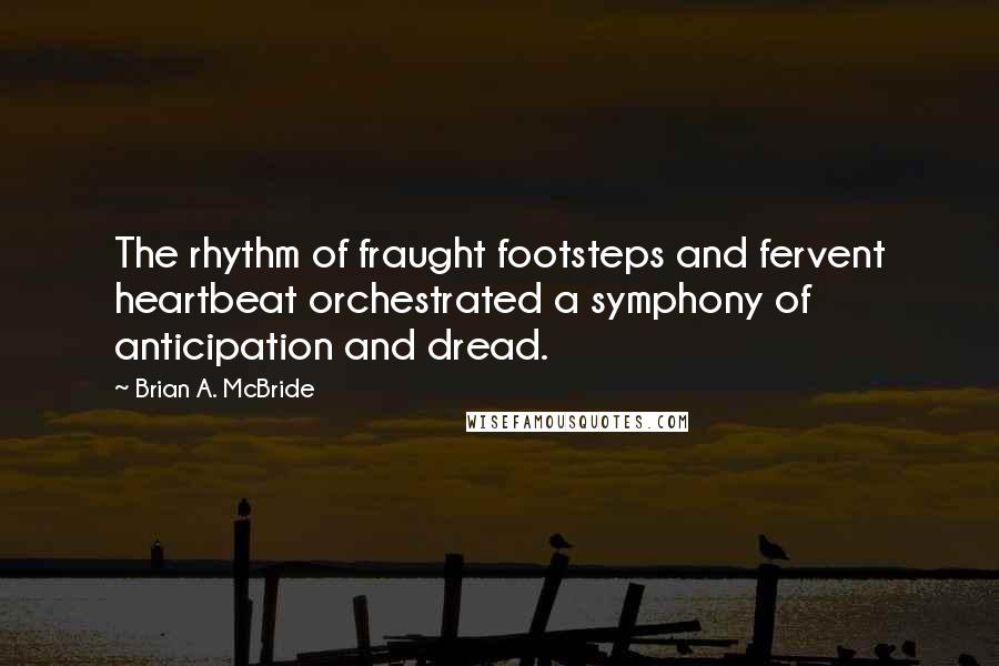 Brian A. McBride quotes: The rhythm of fraught footsteps and fervent heartbeat orchestrated a symphony of anticipation and dread.