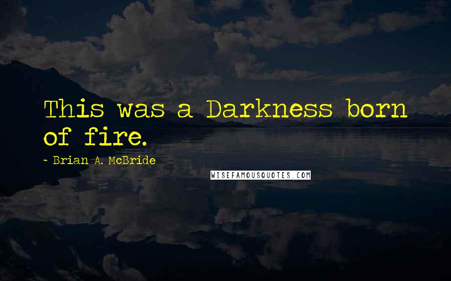 Brian A. McBride quotes: This was a Darkness born of fire.