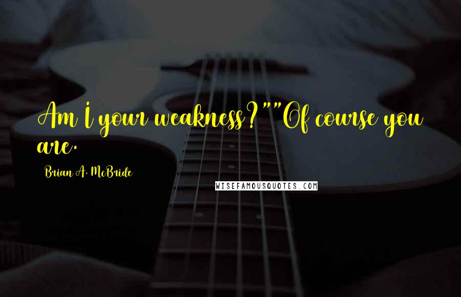 Brian A. McBride quotes: Am I your weakness?""Of course you are.