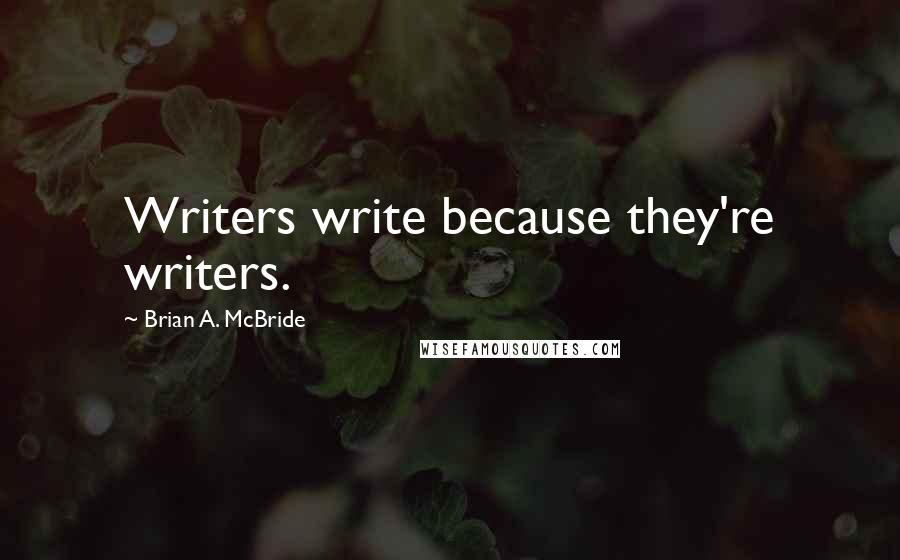 Brian A. McBride quotes: Writers write because they're writers.