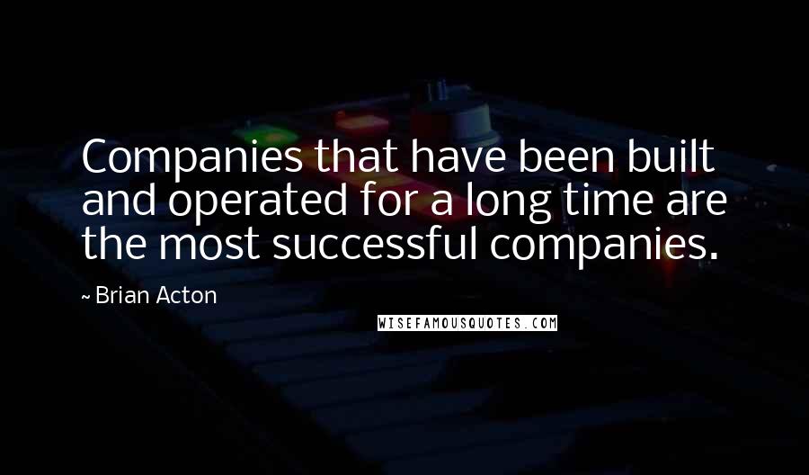 Brian Acton quotes: Companies that have been built and operated for a long time are the most successful companies.