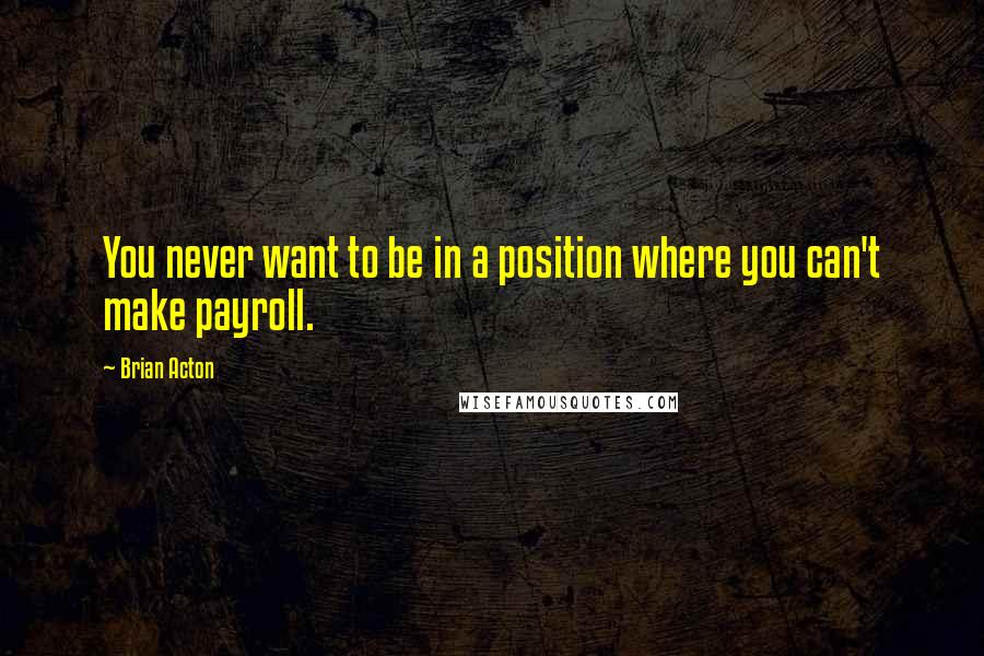 Brian Acton quotes: You never want to be in a position where you can't make payroll.