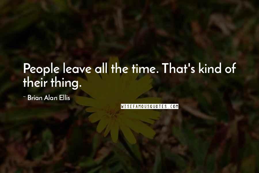 Brian Alan Ellis quotes: People leave all the time. That's kind of their thing.