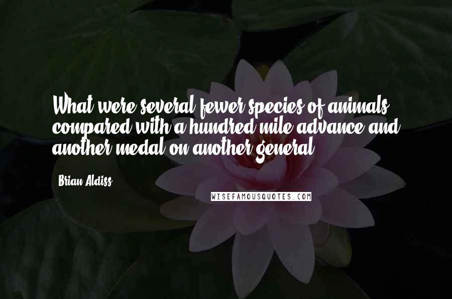 Brian Aldiss quotes: What were several fewer species of animals compared with a hundred-mile advance and another medal on another general?