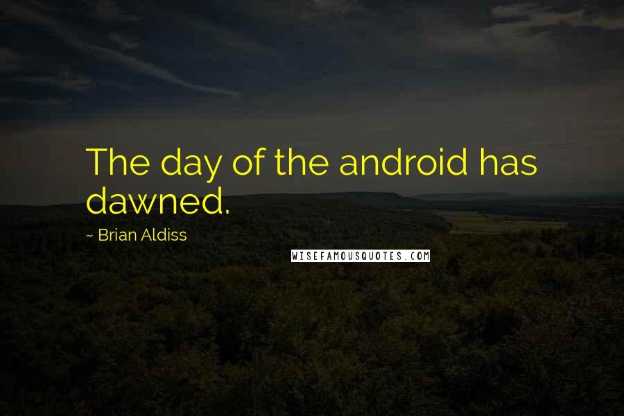 Brian Aldiss quotes: The day of the android has dawned.