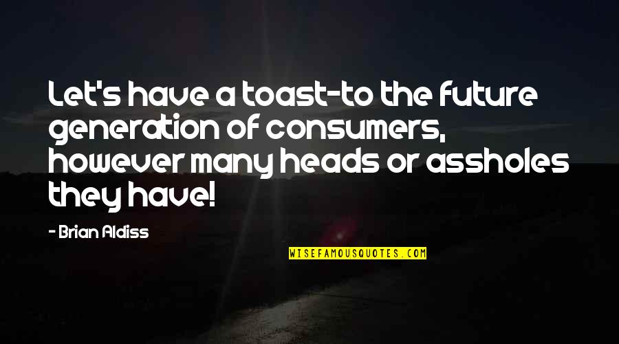 Brian Aldiss Quotes By Brian Aldiss: Let's have a toast-to the future generation of