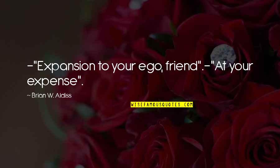 Brian Aldiss Quotes By Brian W. Aldiss: -"Expansion to your ego, friend".-"At your expense".