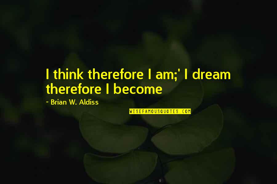 Brian Aldiss Quotes By Brian W. Aldiss: I think therefore I am;' I dream therefore