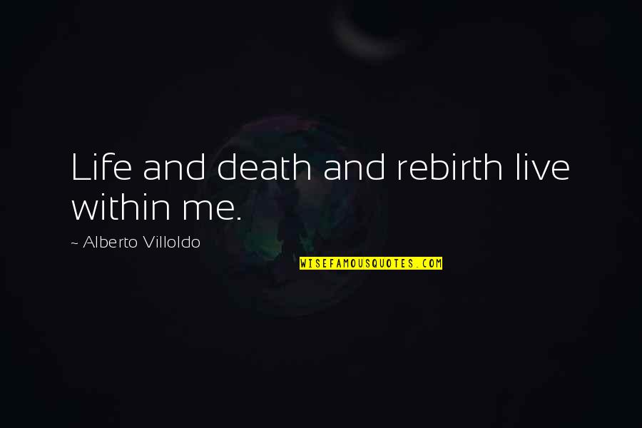Brian Andreas Love Quotes By Alberto Villoldo: Life and death and rebirth live within me.