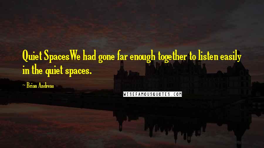 Brian Andreas quotes: Quiet SpacesWe had gone far enough together to listen easily in the quiet spaces.