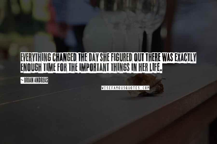 Brian Andreas quotes: Everything changed the day she figured out there was exactly enough time for the important things in her life.