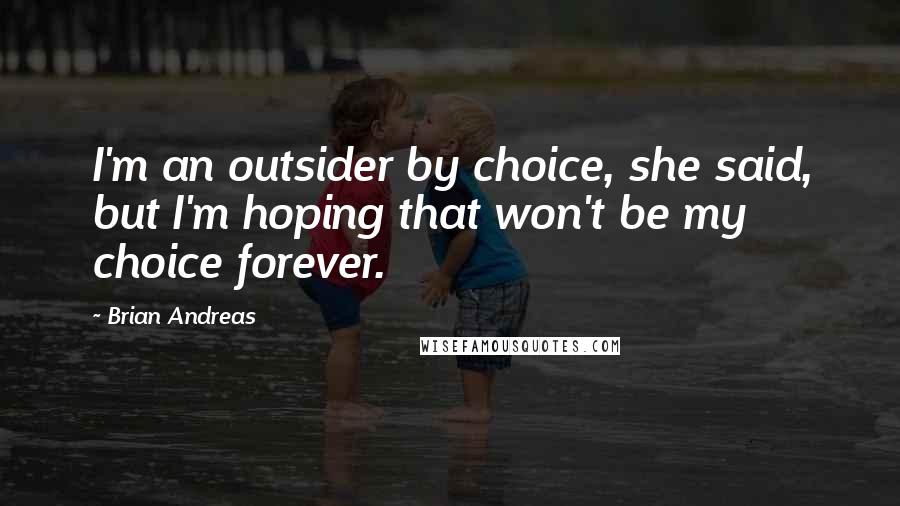 Brian Andreas quotes: I'm an outsider by choice, she said, but I'm hoping that won't be my choice forever.