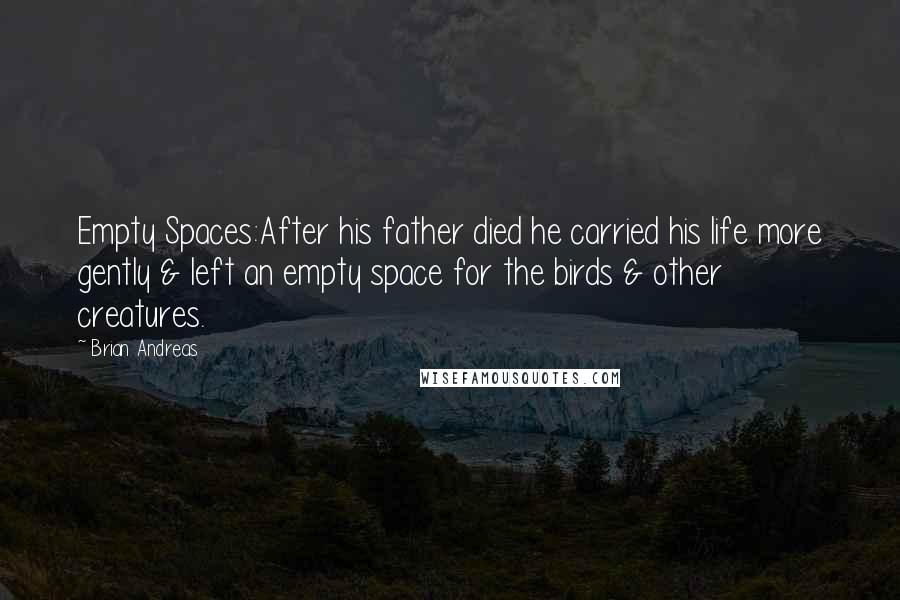 Brian Andreas quotes: Empty Spaces:After his father died he carried his life more gently & left an empty space for the birds & other creatures.