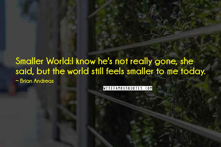 Brian Andreas quotes: Smaller World:I know he's not really gone, she said, but the world still feels smaller to me today.