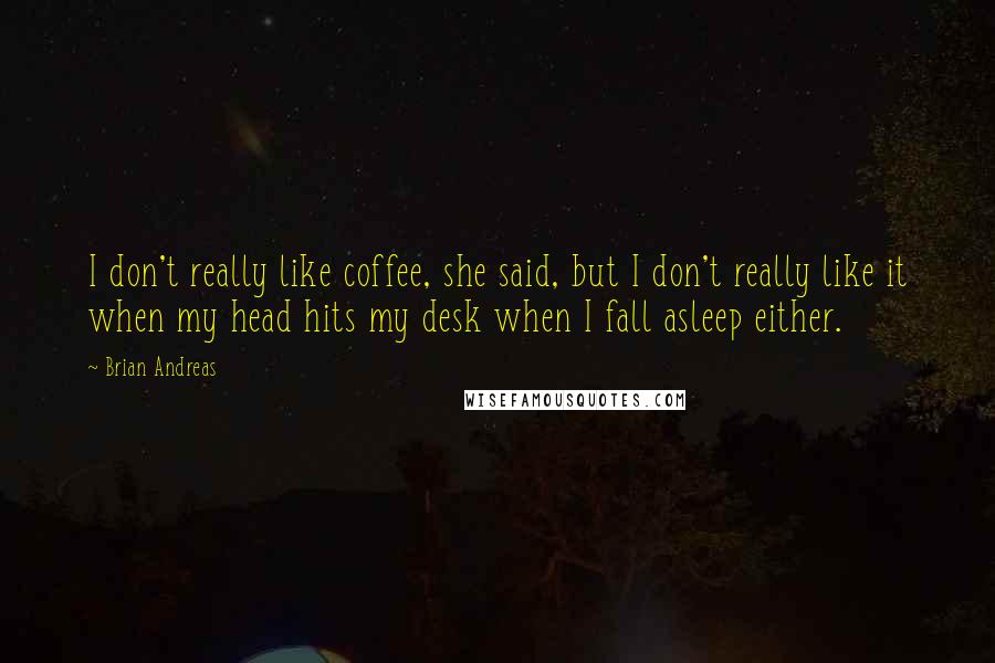 Brian Andreas quotes: I don't really like coffee, she said, but I don't really like it when my head hits my desk when I fall asleep either.