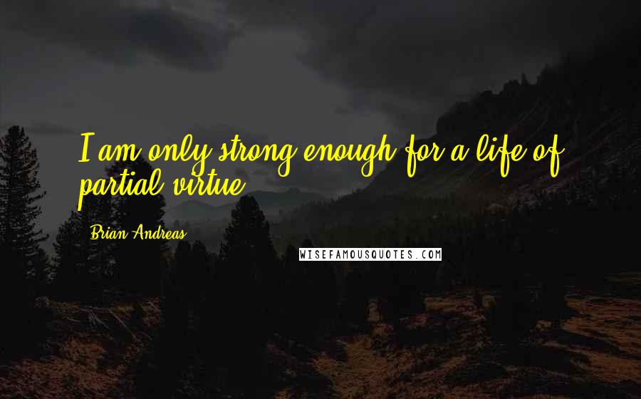 Brian Andreas quotes: I am only strong enough for a life of partial virtue.