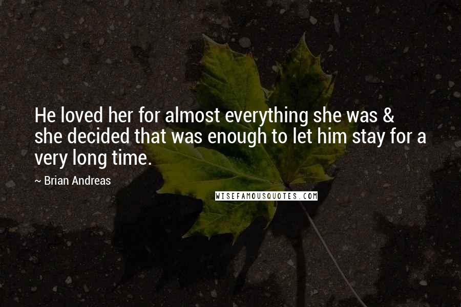 Brian Andreas quotes: He loved her for almost everything she was & she decided that was enough to let him stay for a very long time.