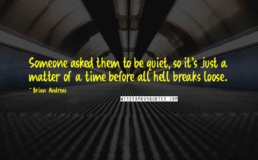 Brian Andreas quotes: Someone asked them to be quiet, so it's just a matter of a time before all hell breaks loose.