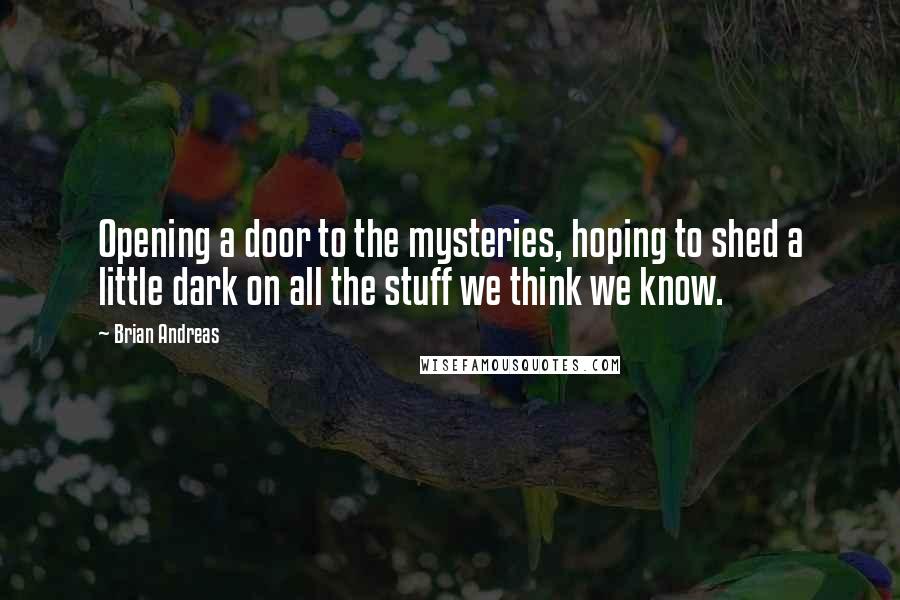 Brian Andreas quotes: Opening a door to the mysteries, hoping to shed a little dark on all the stuff we think we know.