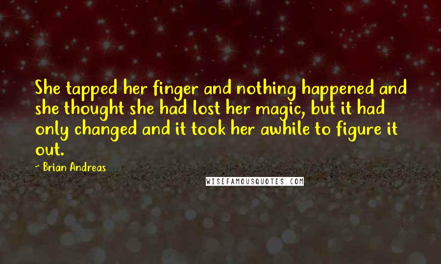Brian Andreas quotes: She tapped her finger and nothing happened and she thought she had lost her magic, but it had only changed and it took her awhile to figure it out.