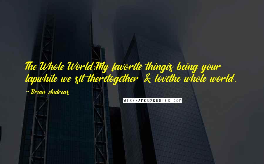 Brian Andreas quotes: The Whole World:My favorite thingis being your lapwhile we sit theretogether & lovethe whole world.