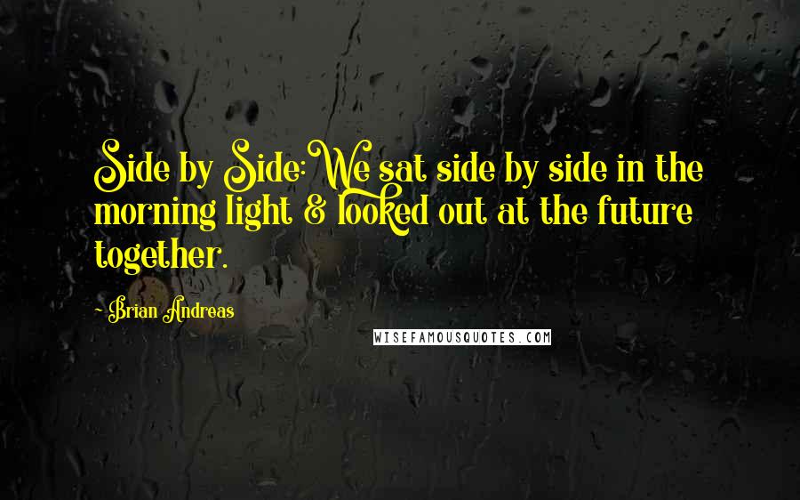 Brian Andreas quotes: Side by Side:We sat side by side in the morning light & looked out at the future together.