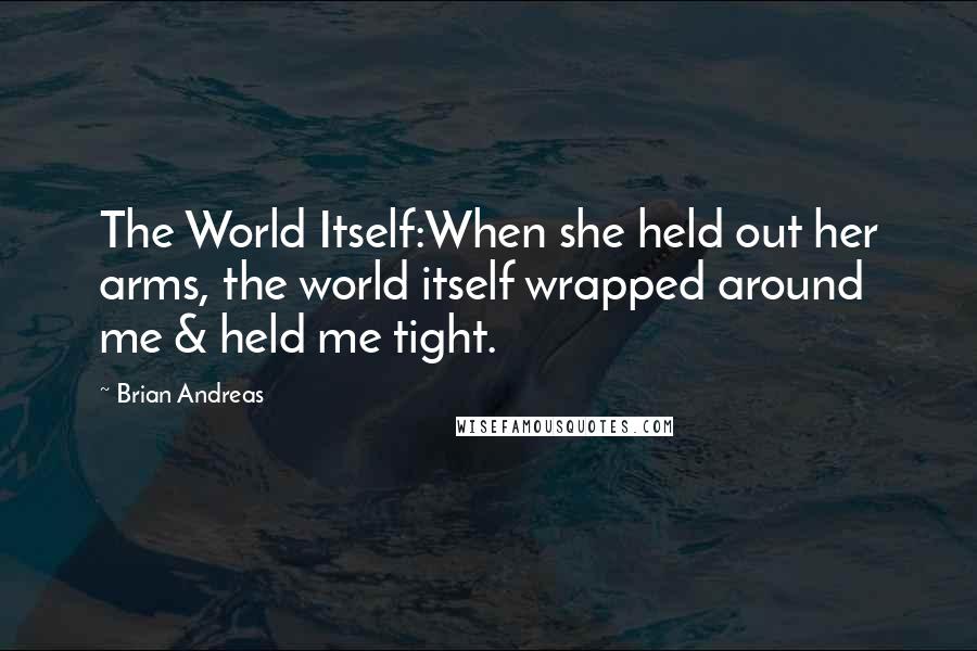 Brian Andreas quotes: The World Itself:When she held out her arms, the world itself wrapped around me & held me tight.