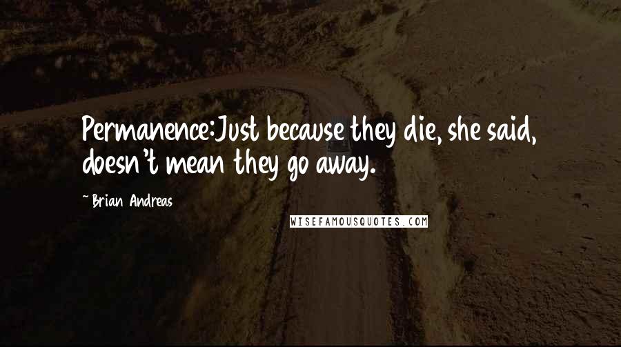 Brian Andreas quotes: Permanence:Just because they die, she said, doesn't mean they go away.