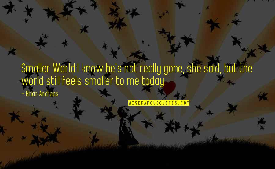 Brian Andreas Quotes By Brian Andreas: Smaller World:I know he's not really gone, she