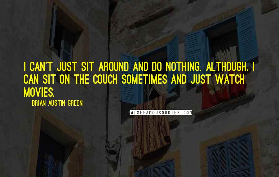 Brian Austin Green quotes: I can't just sit around and do nothing. Although, I can sit on the couch sometimes and just watch movies. Brian Austin Green quotes: I can't just sit around and do nothing. Although, I can sit on the couch sometimes and just watch movies.